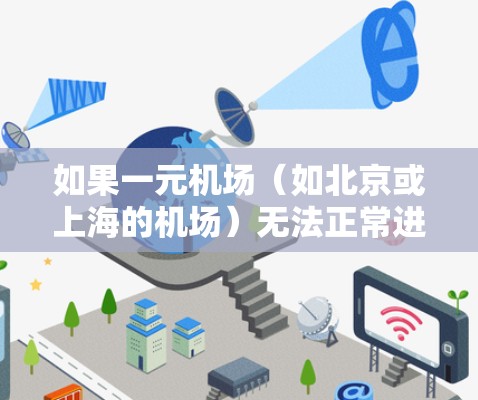 如果一元机场（如北京或上海的机场）无法正常进入，通常是因为设备问题、网络问题、入口位置问题或者用户权限问题。以下是一些可能的解决方法