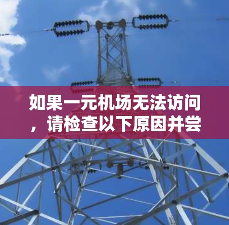 如果一元机场无法访问，请检查以下原因并尝试解决问题