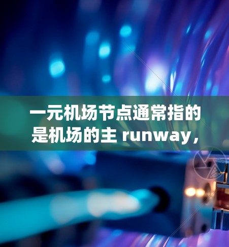 一元机场节点通常指的是机场的主 runway，因为它是机场的重要组成部分，负责接收到和起飞所有航班。如果某个 runway 的空闲时间超过允许的范围，可能导致航班延误。处理这种情况通常包括以下步骤