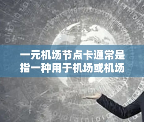 一元机场节点卡通常是指一种用于机场或机场附近的服务，通过使用卡片可以快速进入机场或在机场内的服务。这类卡通常分为两种类型