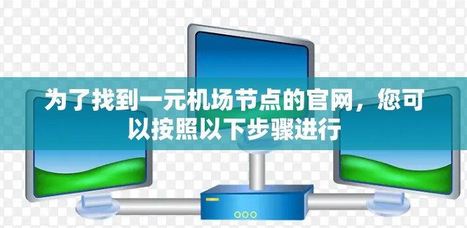 为了找到一元机场节点的官网，您可以按照以下步骤进行