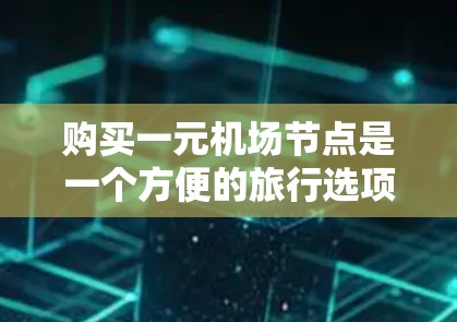 购买一元机场节点是一个方便的旅行选项，适合那些希望简化机票和交通卡购买流程的人。以下是一个详细的步骤指南，帮助你成功购买一元机场节点
