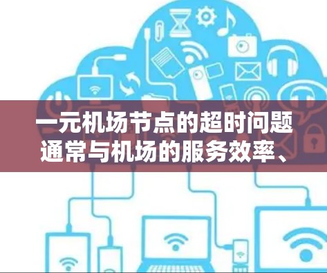 一元机场节点的超时问题通常与机场的服务效率、排队规则以及工作人员的安排有关。以下是一些可能影响等待时间的因素和解决问题的建议
