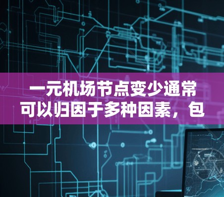 一元机场节点变少通常可以归因于多种因素，包括交通优化、政策变化、技术发展以及经济因素。以下是一些可能的原因