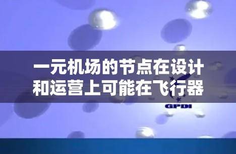 一元机场的节点在设计和运营上可能在飞行器的安全性上有所优势，但具体情况取决于机场的具体设计、运营以及维护措施。以下是对一元机场节点安全性的总结