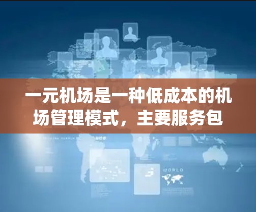 一元机场是一种低成本的机场管理模式，主要服务包括登机、签到和security check-in，通常只收取机场员的最低费用。以下是对这一概念的详细说明