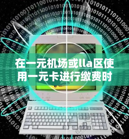 在一元机场或lla区使用一元卡进行缴费时，您可以按照以下步骤操作