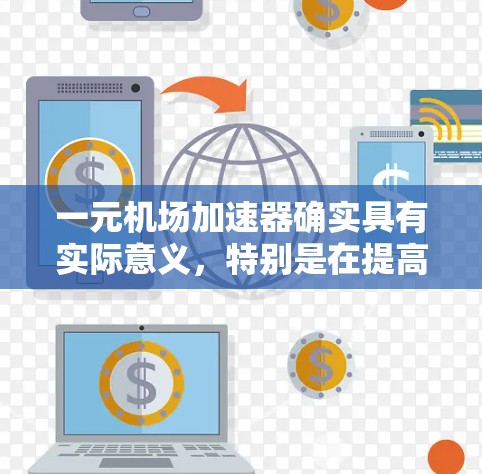 一元机场加速器确实具有实际意义，特别是在提高飞行效率和资源利用方面。以下是对其有用性的总结
