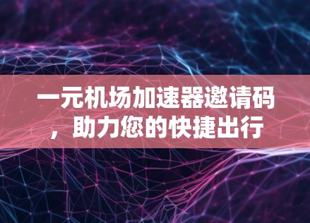 一元机场加速器邀请码，助力您的快捷出行