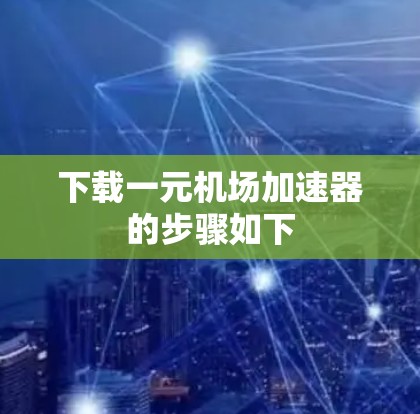 下载一元机场加速器的步骤如下