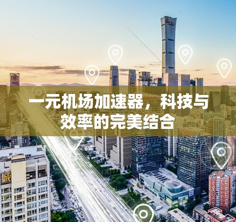 一元机场加速器，科技与效率的完美结合