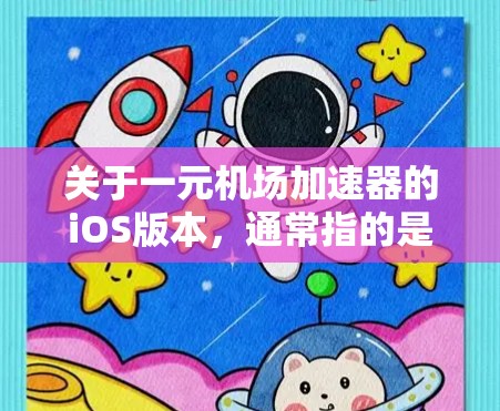 关于一元机场加速器的iOS版本，通常指的是用于处理交通、物流或零售行业的加速器。具体的功能和特色会根据不同的平台和应用而有所不同，但以下是一些常见的功能和特点