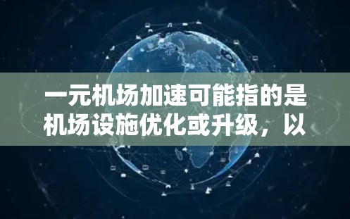 一元机场加速可能指的是机场设施优化或升级，以提高运营效率、降低成本，或者提升旅客体验。以下是一些可能的方面