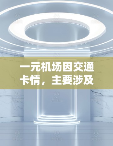 一元机场因交通卡情，主要涉及交通、服务、设施、天气、内部管理、网络和信号等多个方面。为解决这个问题，建议采取以下步骤