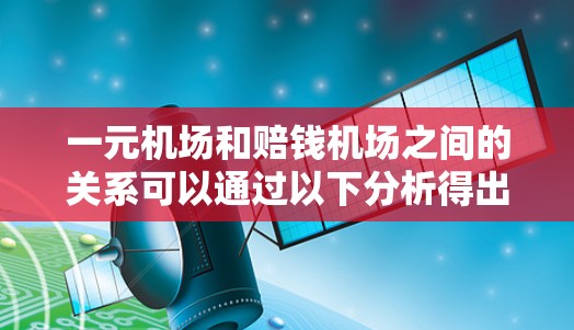 一元机场和赔钱机场之间的关系可以通过以下分析得出
