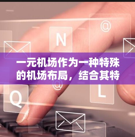 一元机场作为一种特殊的机场布局，结合其特定的优势和潜在的挑战，可以被看作是一个值得考虑的选项。以下是对一元机场的详细分析