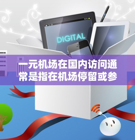 一元机场在国内访问通常是指在机场停留或参观，尤其是在前往某个特定地点或区域时的便利途径。以下是一些关于一元机场在国内访问的建议