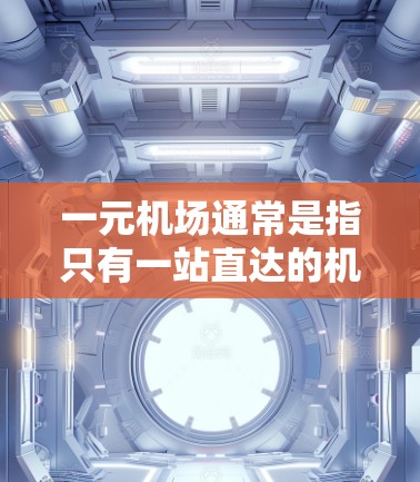 一元机场通常是指只有一站直达的机场。要找到一元机场的最新官网，建议您直接访问该机场的具体官网，或者在中国旅游信息网、中国航空信息网等官方渠道查询最新机场信息。以下是一些通用的步骤