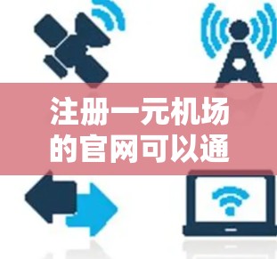 注册一元机场的官网可以通过以下步骤进行