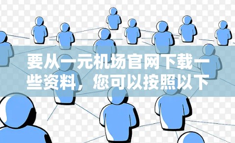 要从一元机场官网下载一些资料，您可以按照以下步骤操作