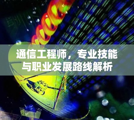 通信工程师，专业技能与职业发展路线解析
