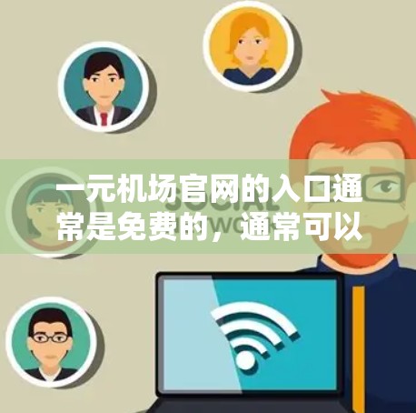 一元机场官网的入口通常是免费的，通常可以通过以下几种方式访问