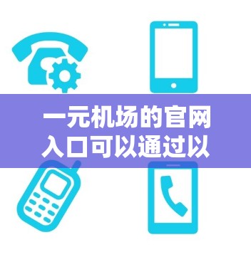 一元机场的官网入口可以通过以下步骤找到和访问