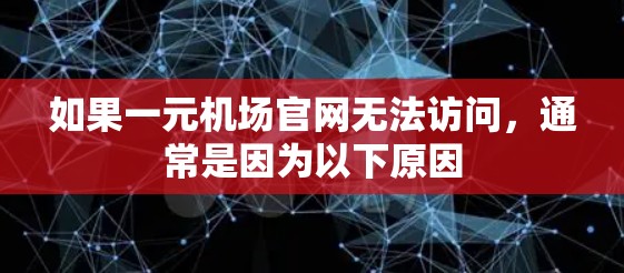 如果一元机场官网无法访问，通常是因为以下原因