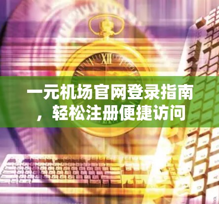 一元机场官网登录指南，轻松注册便捷访问