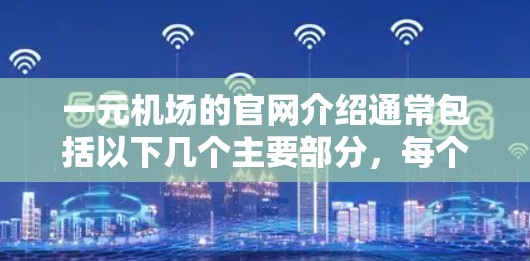 一元机场的官网介绍通常包括以下几个主要部分，每个部分都应详细且易于理解