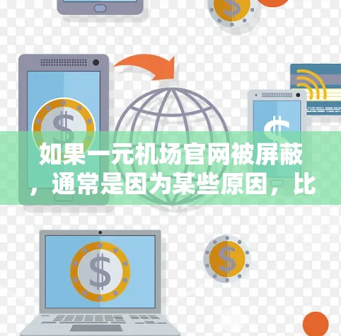 如果一元机场官网被屏蔽，通常是因为某些原因，比如网站被删除、被封锁，或者访问时某些功能无法使用。这种情况可能与网络安全有关，或者与用户对网站的信任有关。为了保护你的隐私和安全，建议以下步骤