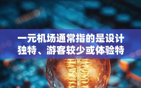 一元机场通常指的是设计独特、游客较少或体验特别吸引人的机场。类似的一元机场通常具备以下特点