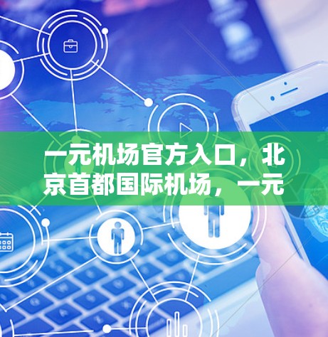 一元机场官方入口，北京首都国际机场，一元国际枢纽，网络服务新标杆