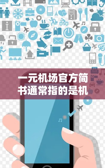 一元机场官方简书通常指的是机场官方发布的一元式宣传资料或简报，旨在提供旅客或学生关于机场的主要信息。以下是一元机场官方简书的常见内容，供您参考