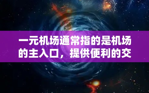 一元机场通常指的是机场的主入口，提供便利的交通和各种服务。以下是一元机场的一些基本信息和特点