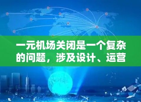 一元机场关闭是一个复杂的问题，涉及设计、运营、安全等多个方面。以下是对这一事件的详细分析