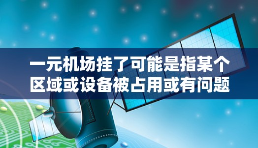 一元机场挂了可能是指某个区域或设备被占用或有问题。以下是一些可能的解决方案