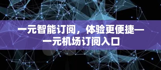一元智能订阅，体验更便捷—一元机场订阅入口
