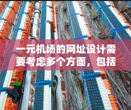 一元机场的网址设计需要考虑多个方面，包括网站结构、导航系统、SEO优化、响应式设计以及维护工具等。以下是一个详细的解决方案