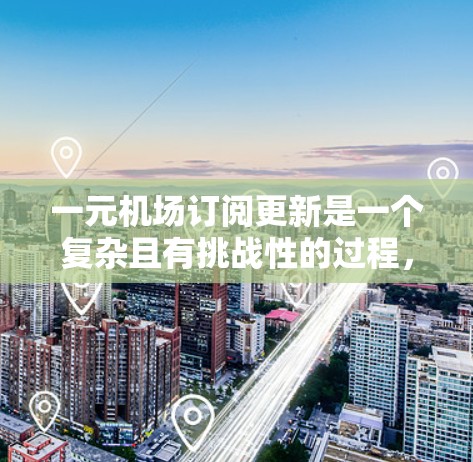 一元机场订阅更新是一个复杂且有挑战性的过程，需要考虑多方面因素。以下是一步步的建议