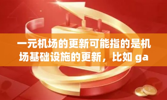 一元机场的更新可能指的是机场基础设施的更新，比如 gates、omenclature、security 等。如果你觉得机场更新不了，可以考虑以下几点来解决