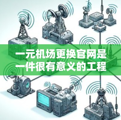 一元机场更换官网是一件很有意义的工程，可以考虑以下几点设计思路来打造一个高效、便捷的官网