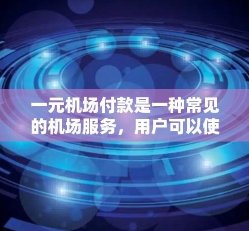一元机场付款是一种常见的机场服务，用户可以使用电子支付设备或现金在指定的机位上进行支付。以下是一元机场付款的详细步骤指南