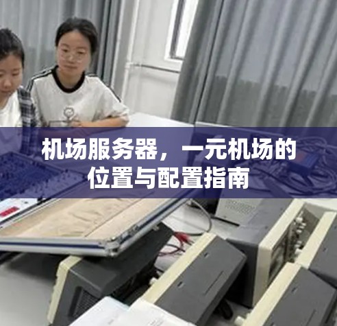 机场服务器，一元机场的位置与配置指南