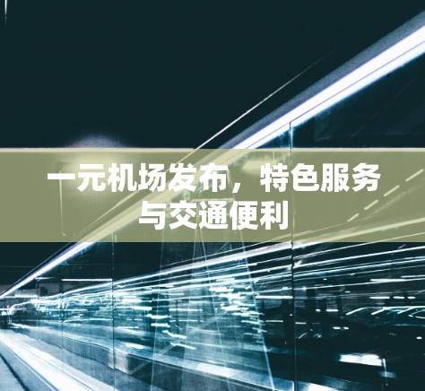 一元机场发布，特色服务与交通便利