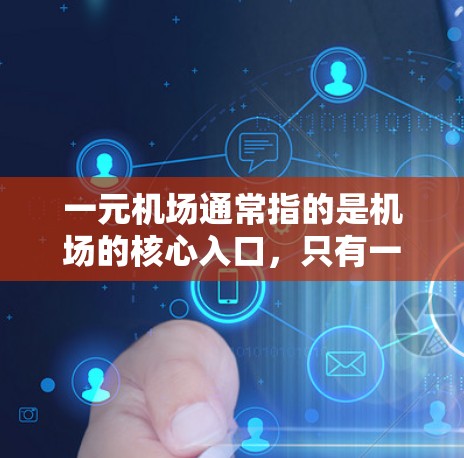 一元机场通常指的是机场的核心入口，只有一个出口或单一的路径。以下是一元机场的主要站点