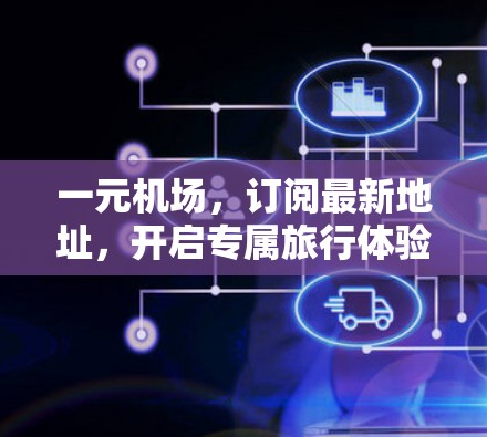 一元机场，订阅最新地址，开启专属旅行体验