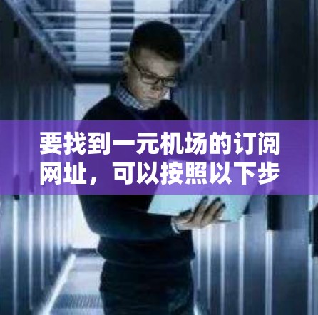 要找到一元机场的订阅网址，可以按照以下步骤进行