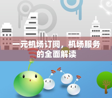 一元机场订阅，机场服务的全面解读