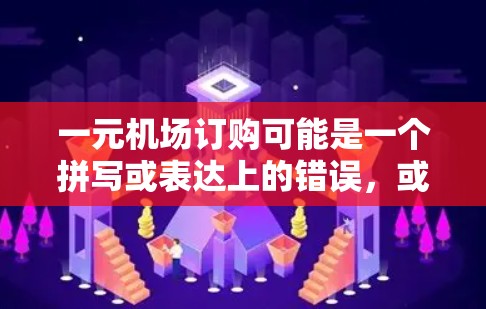 一元机场订购可能是一个拼写或表达上的错误，或者指的是某种特别的预订方式。如果您指的是预订机场服务或接送服务，可以参考以下步骤来进行预订